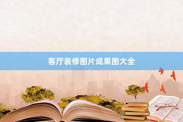 客厅装修图片成果图大全