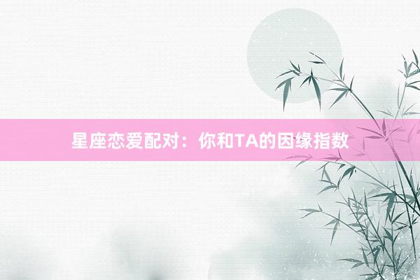 星座恋爱配对：你和TA的因缘指数