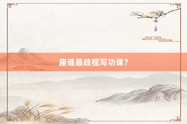 座谁最歧视写功课？