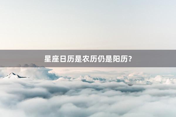 星座日历是农历仍是阳历？