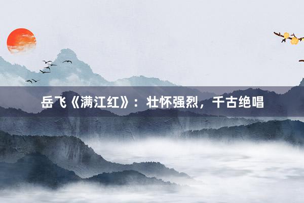 岳飞《满江红》：壮怀强烈，千古绝唱