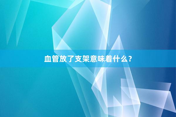 血管放了支架意味着什么？