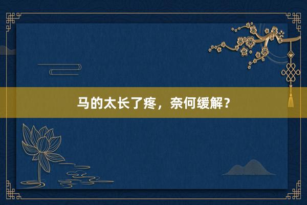马的太长了疼，奈何缓解？