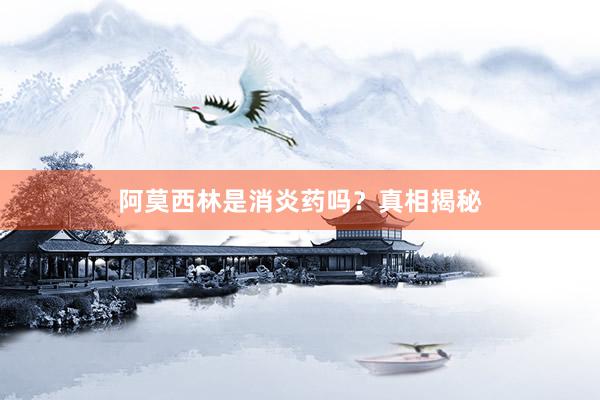 阿莫西林是消炎药吗？真相揭秘