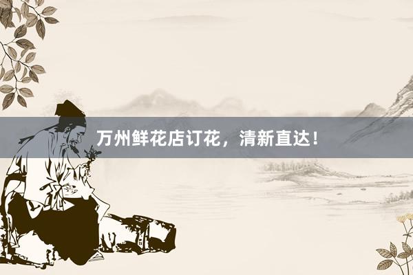 万州鲜花店订花，清新直达！