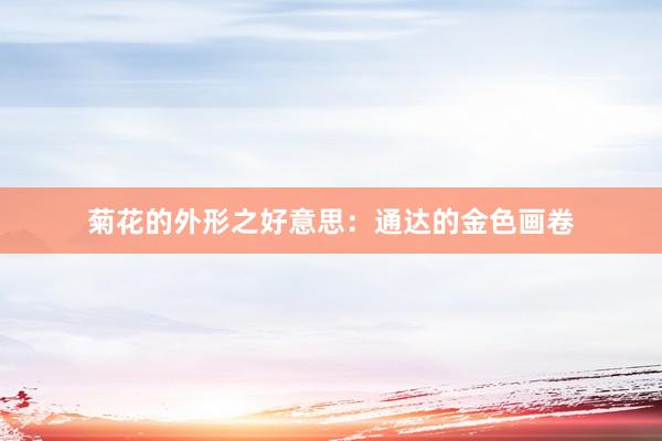 菊花的外形之好意思：通达的金色画卷