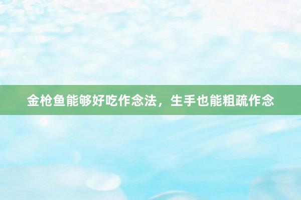金枪鱼能够好吃作念法，生手也能粗疏作念