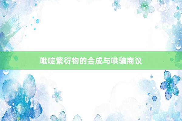 吡啶繁衍物的合成与哄骗商议