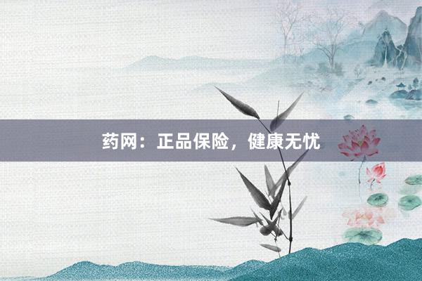 药网：正品保险，健康无忧