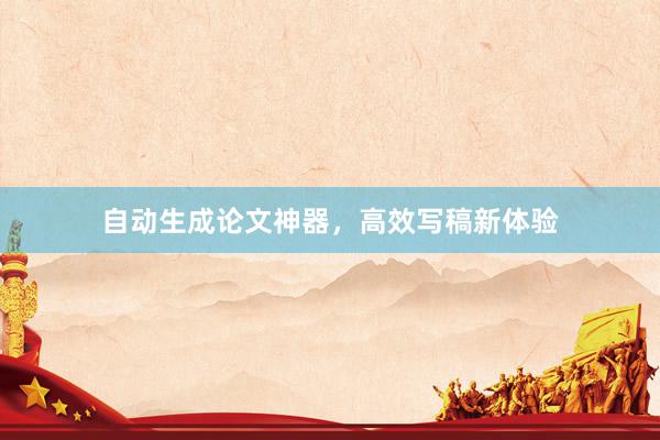 自动生成论文神器，高效写稿新体验