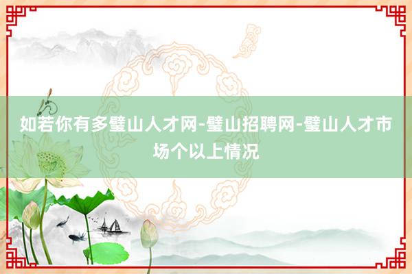 如若你有多璧山人才网-璧山招聘网-璧山人才市场个以上情况
