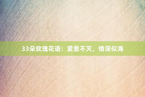 33朵玫瑰花语：爱意不灭，情深似海