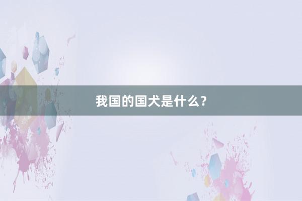 我国的国犬是什么？